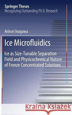 Ice Microfluidics: Ice as Size-Tunable Separation Field and Physicochemical Nature of Freeze Concentrated Solutions Inagawa, Arinori 9789811388088 Springer - książka