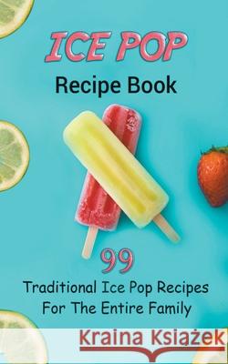 Ice Pop Recipe Book: 99 Traditional Ice Pop Recipes For The Entire Family Publishing, Jb 9798201504311 Draft2Digital - książka