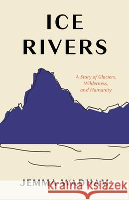 Ice Rivers: A Story of Glaciers, Wilderness, and Humanity Jemma Wadham 9780691229003 Princeton University Press - książka