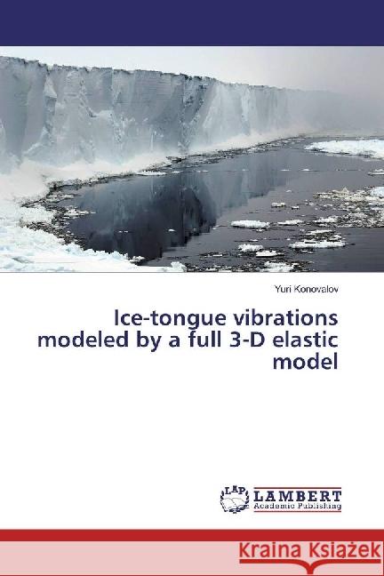 Ice-tongue vibrations modeled by a full 3-D elastic model Konovalov, Yuri 9783330082595 LAP Lambert Academic Publishing - książka