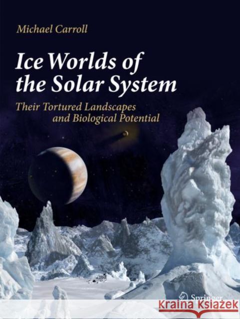 Ice Worlds of the Solar System: Their Tortured Landscapes and Biological Potential Michael Carroll 9783030281229 Springer - książka