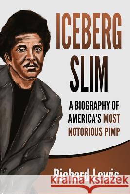 Iceberg Slim: A Biography of America's Most Notorious Pimp Richard Lewis 9781098634346 Independently Published - książka