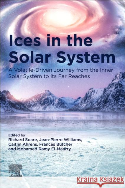 Ices in the Solar-System: A Volatile-Driven Journey from the Inner Solar System to Its Far Reaches Richard Soare Jean-Pierre Williams Caitlin Ahrens 9780323993241 Elsevier - książka