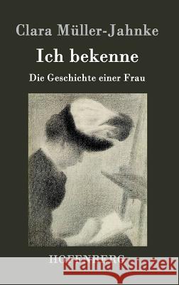 Ich bekenne: Die Geschichte einer Frau Clara Müller-Jahnke 9783843096867 Hofenberg - książka