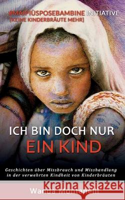Ich bin doch nur ein Kind: Geschichten über Missbrauch und Misshandlung in der verwehrten Kindheit von Kinderbräuten Wanda Montanelli 9783752687866 Books on Demand - książka