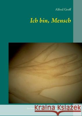 Ich bin, Mensch: Ein Tetraeder-Roman über Geburt, Tod, Zeit & Zukunft Alfred Groff 9783752609493 Books on Demand - książka