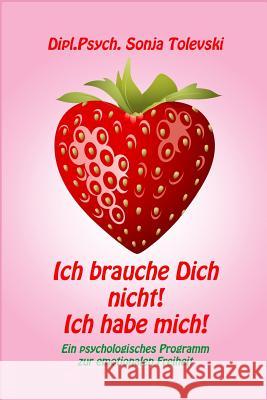 Ich brauche Dich nicht! Ich habe mich!: Ein psychologisches Programm zur emotionalen Freiheit Dipl Psych Sonja Tolevski 9781794187795 Independently Published - książka