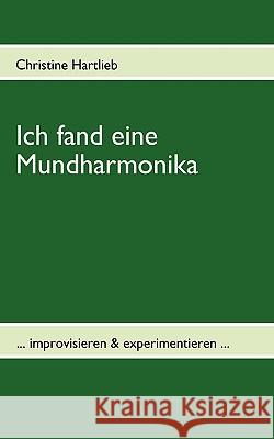 Ich fand eine Mundharmonika: ... improvisieren & experimentieren ... Christine Hartlieb 9783833495489 Books on Demand - książka