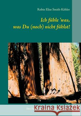 Ich fühle 'was, was Du (noch) nicht fühlst!: Den Zauber unserer Welt wieder entdecken Robin Elise Smith-Köhler 9783752629071 Books on Demand - książka