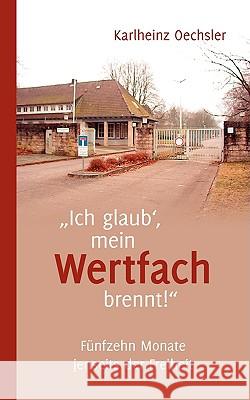 Ich glaub', mein Wertfach brennt!: Fünfzehn Monate jenseits der Freiheit Oechsler, Karlheinz 9783837033502 Bod - książka