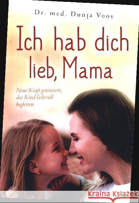 Ich hab dich lieb, Mama: Neue Kraft gewinnen, das Kind liebevoll begleiten (für Mütter) Voos, Dunja 9789403602288 Bookmundo - książka