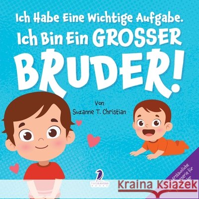Ich Habe Eine Wichtige Aufgabe. Ich Bin Ein Grosser Bruder!: Affirmationsbuch f?r Kleinkinder Ein Geschwisterchen Kommt! (2-4 Jahren) Suzanne T. Christian Two Little Ravens 9781968080181 Two Ravens Books LLC - książka