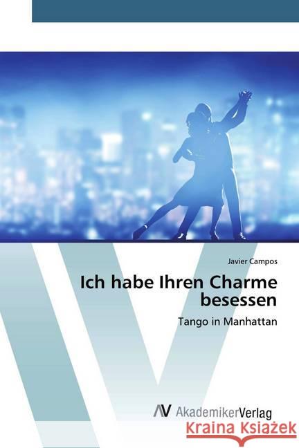 Ich habe Ihren Charme besessen : Tango in Manhattan Campos, Javier 9786200096449 AV Akademikerverlag - książka