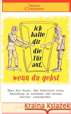 Ich halte dir die Tür auf, wenn du gehst: Über die Kunst, das Scheitern einer Beziehung zu erkennen und seinen Partner loszuwerden Sabine Cremer 9783833443244 Books on Demand - książka