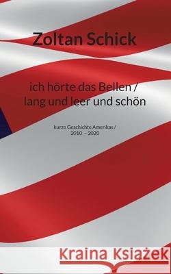 ich hörte das Bellen / lang und leer und schön: kurze Geschichte Amerikas / 2010-2020 Schick, Zoltan 9783753440071 Books on Demand - książka