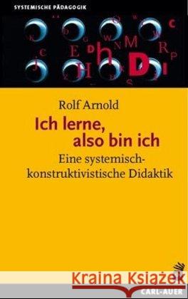 Ich lerne, also bin ich : Eine systemisch-konstruktivistische Didaktik Arnold, Rolf 9783849702540 Carl-Auer - książka