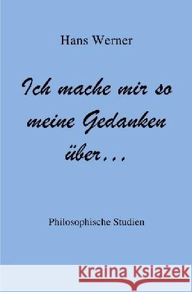 Ich mache mir so meine Gedanken über... : Philosophische Studien Werner, Hans 9783741874086 epubli - książka