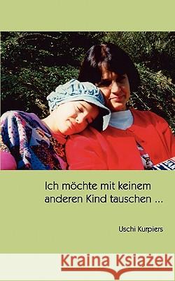 Ich möchte mit keinem anderen Kind tauschen ... Uschi Kurpiers 9783833428814 Books on Demand - książka