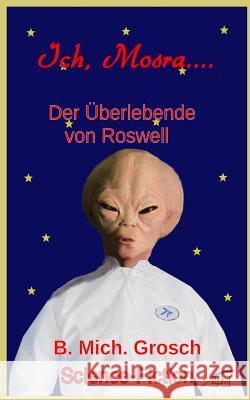 Ich Mosra...: Der Überlebende von Roswell Grosch, Bernd Michael 9781981475360 Createspace Independent Publishing Platform - książka