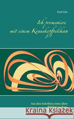 Ich promeniere mit einem Krauskopfpelikan: Aus den Schriften eines alten Pfeifenrauchers Paul Gisi 9783750497580 Books on Demand - książka