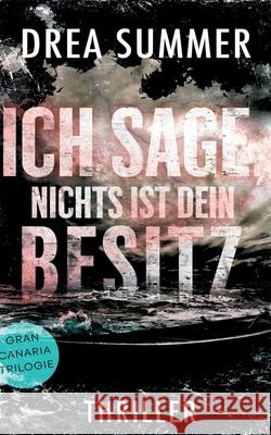 Ich sage, nichts ist dein Besitz: Sammelband Gran-Canaria-Trilogie Summer, Drea 9783751900911 Books on Demand - książka