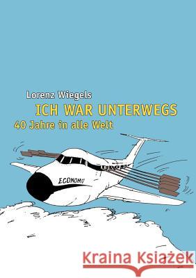 Ich war unterwegs - 40 Jahre in alle Welt Lorenz Wiegels 9783839194843 Books on Demand - książka