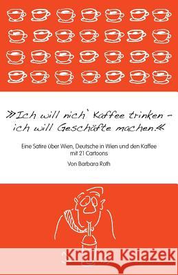 Ich will nich' Kaffee trinken, ich will Geschäfte machen: Eine Satire über Wien, die Deutschen in Wien und den Kaffee Roth, Barbara 9781493746811 Createspace - książka