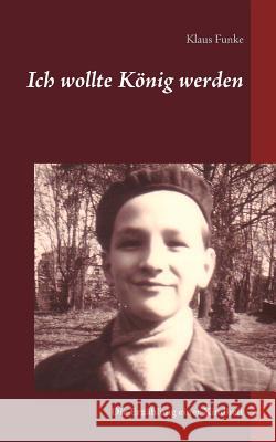 Ich wollte König werden: Die Erzählung einer Kindheit Klaus Funke 9783748126515 Books on Demand - książka