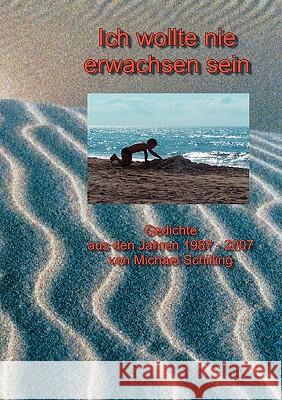 Ich wollte nie erwachsen sein: Gedichte aus den Jahren 1987 - 2007 Schilling, Michael 9783837001495 Books on Demand - książka