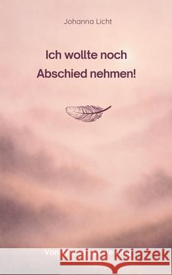 Ich wollte noch Abschied nehmen!: Von Trauer zur Heilung Johanna Licht 9783695101948 Bod - Books on Demand - książka