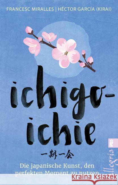 Ichigo-ichie : Die japanische Kunst, den perfekten Moment zu nutzen García (Kirai), Héctor; Miralles, Francesc 9783548061290 Ullstein TB - książka