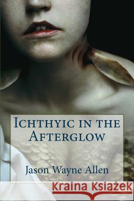 Ichthyic in the Afterglow Jason Wayne Allen Vincenzo Bilof 9780692321126 Morbidbooks - książka