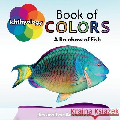 Ichthyology Book of Colors: A Rainbow of Fish Jessica Lee Anderson 9781964078502 Ao Press - książka