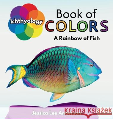 Ichthyology Book of Colors: A Rainbow of Fish Jessica Lee Anderson 9781964078519 Ao Press - książka