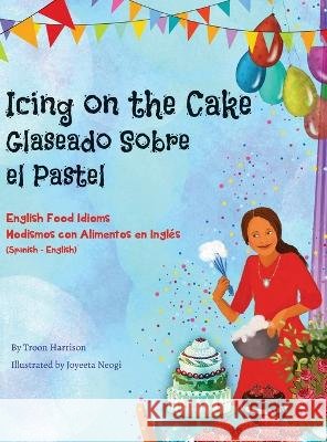 Icing on the Cake - English Food Idioms (Spanish-English): Glaseado Sobre El Pastel - Modismos con Alimentos en Inglés (Español - Inglés) Troon Harrison, Joyeeta Neogi, Laura Gomez 9781636852959 Language Lizard, LLC - książka