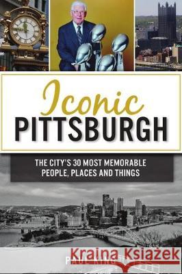 Iconic Pittsburgh: The City's 30 Most Memorable People, Places and Things Paul King 9781467143592 History Press - książka