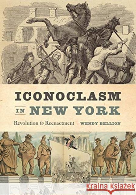 Iconoclasm in New York: Revolution to Reenactment Wendy Bellion 9780271083643 Penn State University Press - książka