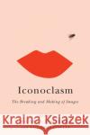 Iconoclasm: The Breaking and Making of Images Rachel F. Stapleton Antonio Viselli 9780773557376 McGill-Queen's University Press