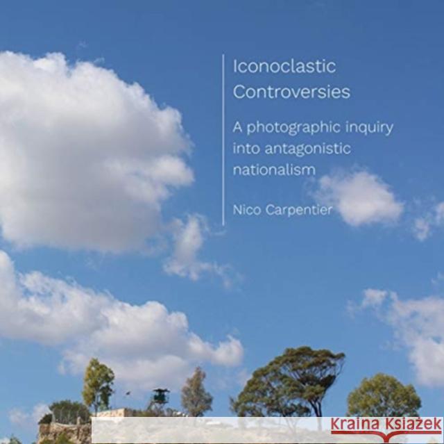Iconoclastic Controversies: A photographic inquiry into antagonistic nationalism Nico (Charles University, Czech Republic) Carpentier 9781789384550 Intellect Books - książka