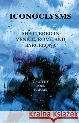 Iconoclysms: Shattered in Venice, Rome and Barcelona Timothy Noel Harris Tara Key 9781732536401 Torcello Editions - książka