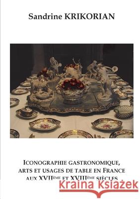 Iconographie gastronomique, arts et usages de table en France aux XVII?me et XVIII?me si?cles Sandrine Krikorian 9782322524747 Bod - Books on Demand - książka