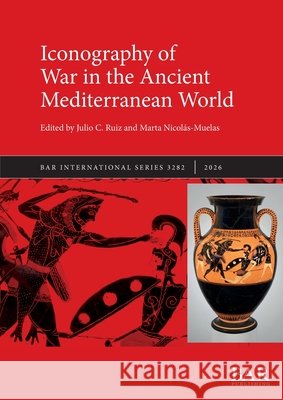 Iconography of War in the Ancient Mediterranean World Ruiz, Julio C., Nicolás-Muelas, Marta 9781407364612 British Archaeological Reports (Oxford) Ltd - książka