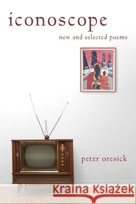 Iconoscope: New and Selected Poems Peter Oresick Judith Vollmer 9780822963806 University of Pittsburgh Press - książka