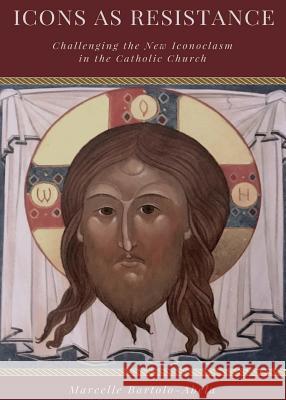 Icons as Resistance: Challenging the New Iconoclasm in the Catholic Church Bartolo Abela, Marcelle 9780997792850 Hope and Life Press - książka
