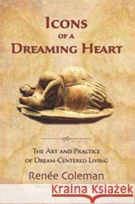 Icons of a Dreaming Heart: The Art and Practice of Dream-Centered Living Renée Coleman, Robert Sardello 9780983226192 Goldenstone Press - książka