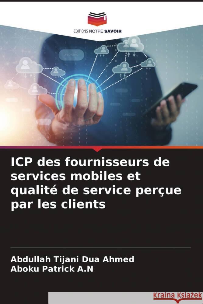 ICP des fournisseurs de services mobiles et qualité de service perçue par les clients Ahmed, Abdullah Tijani Dua, Patrick A.N, Aboku 9786207115099 Editions Notre Savoir - książka