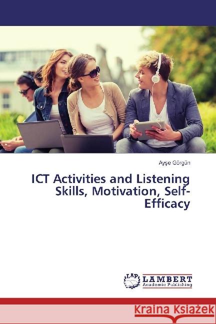 ICT Activities and Listening Skills, Motivation, Self-Efficacy Görgün, Ayse 9783330047006 LAP Lambert Academic Publishing - książka