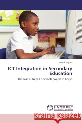 ICT Integration in Secondary Education : The case of Nepad e-schools project in Kenya Ogutu, Joseph 9783845473017 LAP Lambert Academic Publishing - książka