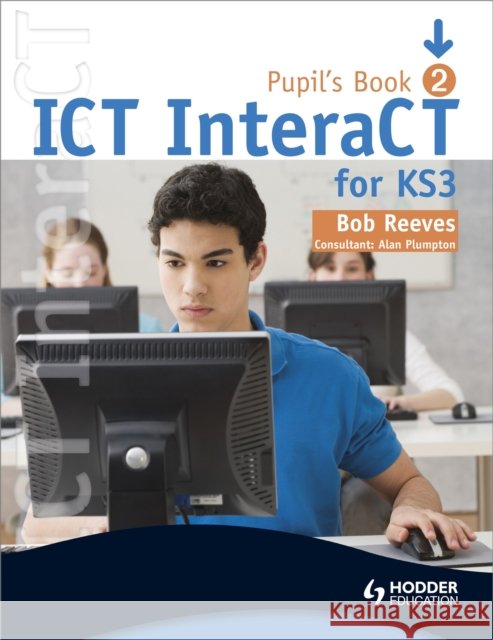 ICT InteraCT for Key Stage 3 Pupil's Book 2 Bob Reeves 9780340940983 HODDER EDUCATION - książka