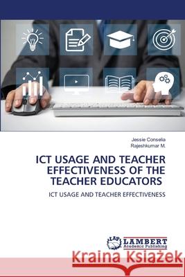 ICT USAGE AND TEACHER EFFECTIVENESS OF THE TEACHER EDUCATORS Conselia, Jessie, M., Rajeshkumar 9786208446208 LAP Lambert Academic Publishing - książka